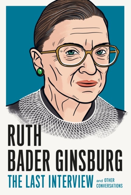 Ruth Bader Ginsburg: The Last Interview - And Other Conversations