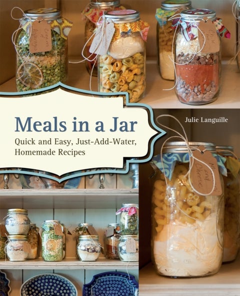 Meals In A Jar - Quick and Easy, Just-Add-Water, Homemade Recipes