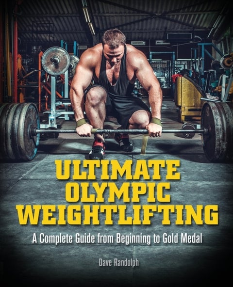 Ultimate Olympic Weightlifting - A Complete Guide to Barbell Lifts -- from Beginner to Gold Medal