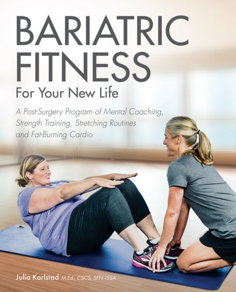 Bariatric Fitness For Your New Life - A Post Surgery Program of Mental Coaching, Strength Training, Stretching Routines and Fat-Burning Ca
