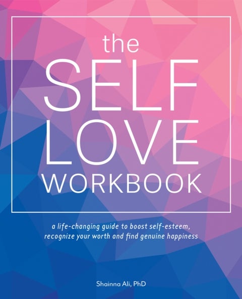 The Self-love Workbook - A Life-Changing Guide to Boost Self-Esteem, Recognize Your Worth and Find Genuine Happiness