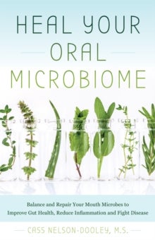 Heal Your Oral Microbiome - Balance and Repair your Mouth Microbes to Improve Gut Health, Reduce Inflammation and Fight Disease