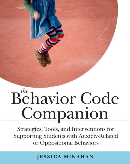 The Behavior Code Companion - Strategies, Tools, and Interventions for Supporting Students with Anxiety-Related or Oppositional Be