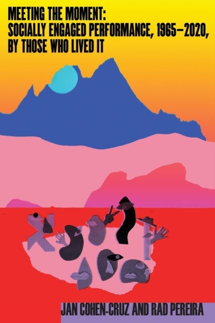 Meeting the Moment - Socially Engaged Performance, 1965¿2020, by Those Who Lived It