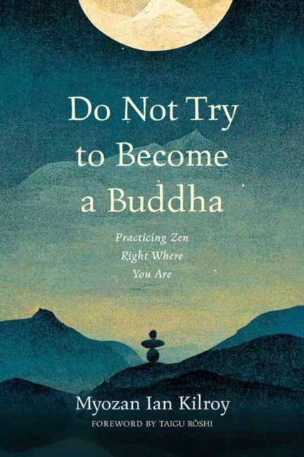 Do Not Try to Become a Buddha - Practicing Zen Right Where You Are