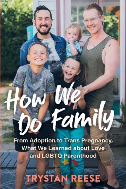 How We Do Family - From Adoption to Trans Pregnancy, What We Learned about Love and LGBTQ Parenthood