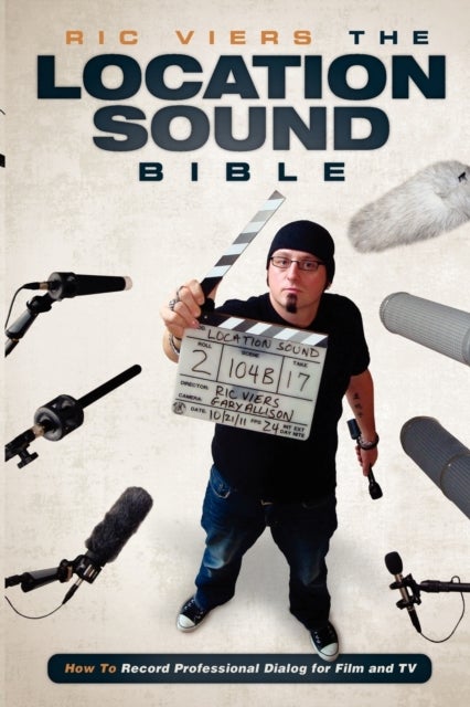The Location Sound Bible - How to Record Professional Dialog for Film and TV