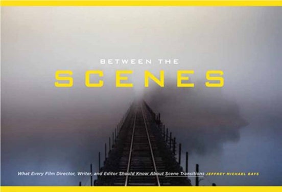 Between the Scenes - What Every Film Director, Writer, and Editor Should Know about Scene Transitions