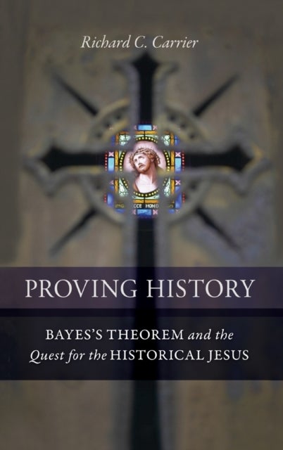 Proving History - Bayes's Theorem and the Quest for the Historical Jesus