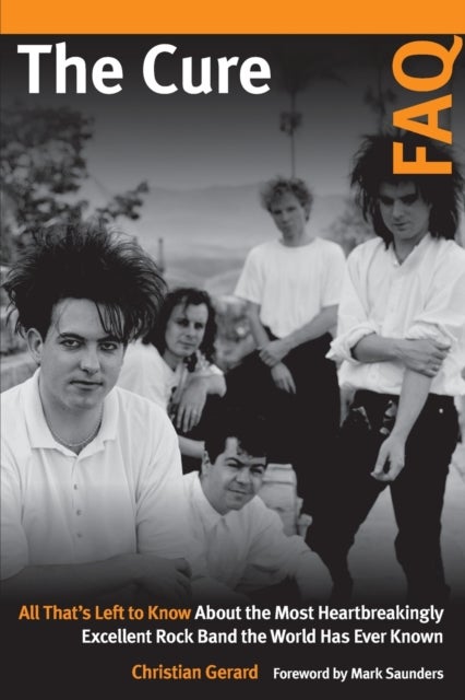 The Cure FAQ - All That¿s Left to Know About the Most Heartbreakingly Excellent Rock Band the World Has Ever Known