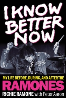 I Know Better Now - My Life Before, During and After the Ramones