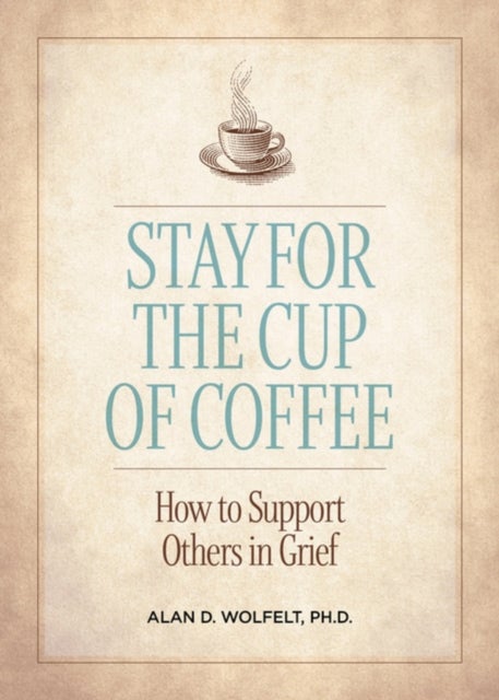 Stay for the Cup of Coffee - How to Support Others in Grief