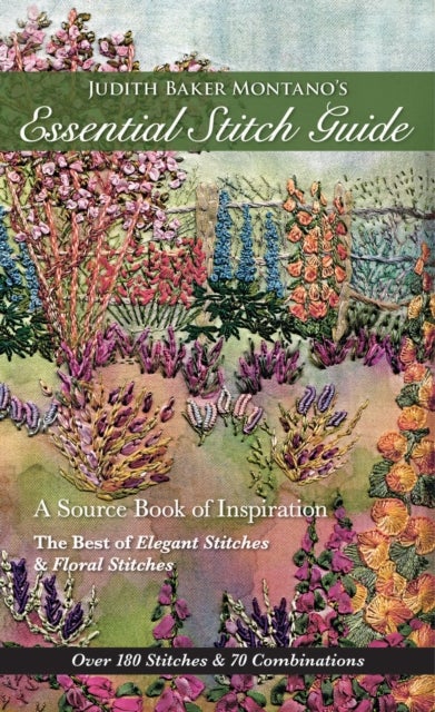 Judith Baker Montano's Essential Stitch Guide - A Source Book of inspiration - The Best of Elegant Stitches & Floral Stitches