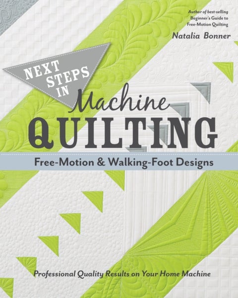 Next Steps in Machine Quilting - Free-Motion & Walking-Foot Designs - Professional Results on Your Home Machine