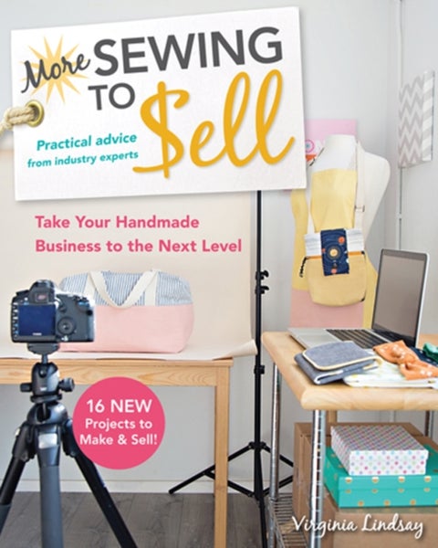 More Sewing to Sell - Take Your Handmade Business to the Next Level: 16 New Projects to Make & Sell!