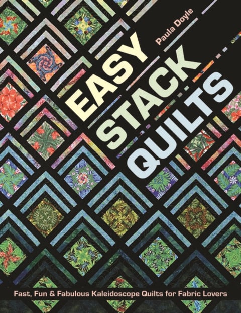 Easy Stack Quilts - Fast, Fun & Fabulous Kaleidoscope Quilts for Fabric Lovers