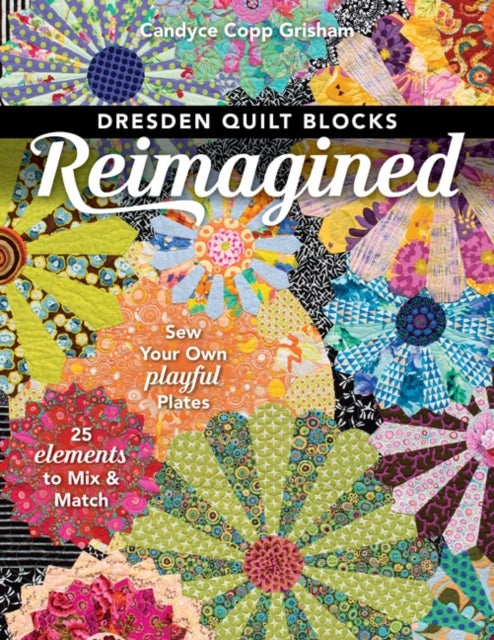 Dresden Quilt Blocks Reimagined - Sew Your Own Playful Plates; 25 Elements to Mix & Match