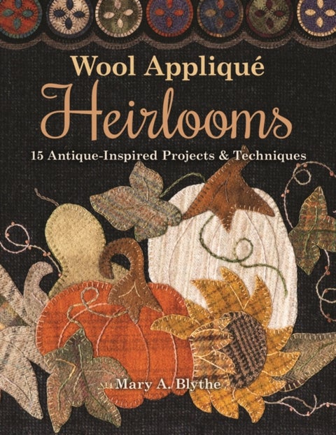 Wool Applique Heirlooms - 15 Antique-Inspired Projects & Techniques