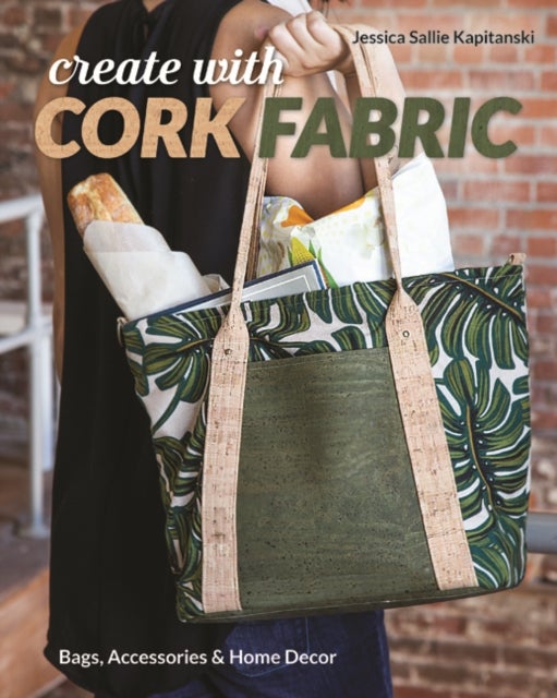 Create with Cork Fabric - Sew 17 Upscale Projects; Bags, Accessories & Home Decor