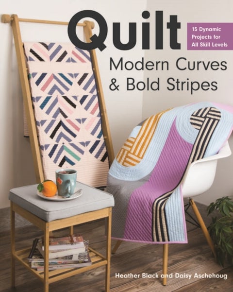 Quilt Modern Curves & Bold Stripes - 15 Dynamic Projects for All Skills Levels