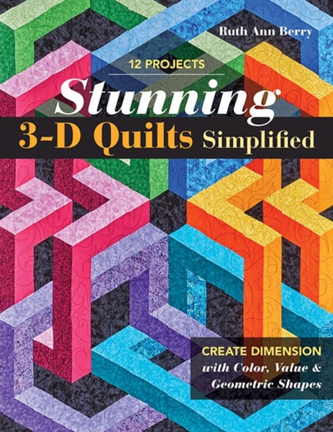 Stunning 3-D Quilts Simplified - Create Dimension with Color, Value & Geometric Shapes