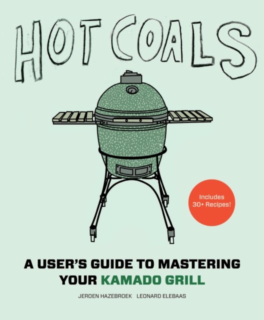 Hot Coals - A User's Guide to Mastering Your Kamado Grill