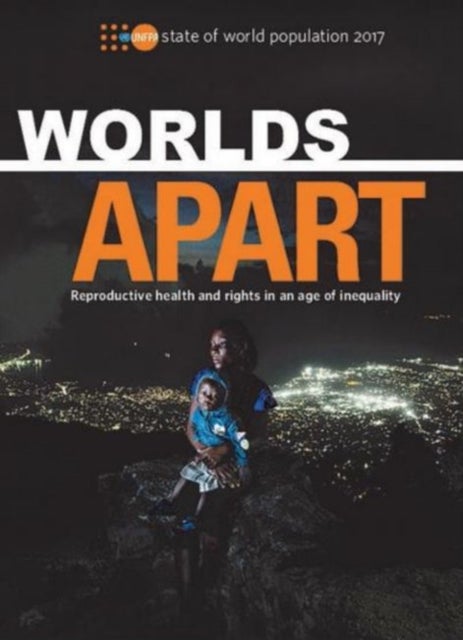 State of World Population 2017 - Worlds Apart - Reproductive Health and Rights in an Age of Inequality