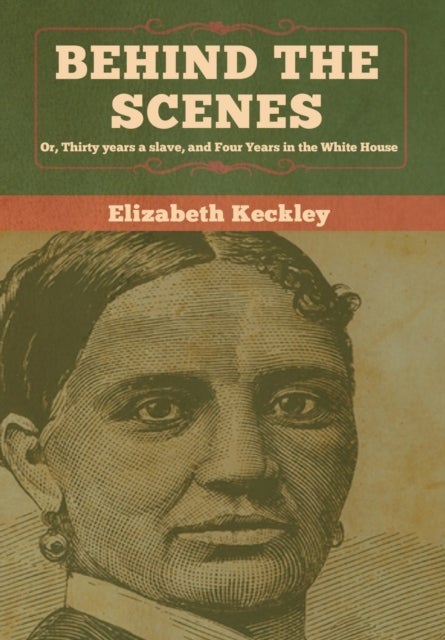 Behind the Scenes - Or, Thirty years a slave, and Four Years in the White House