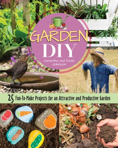 Garden DIY - 25 Fun-to-Make Projects for an Attractive and Productive Garden