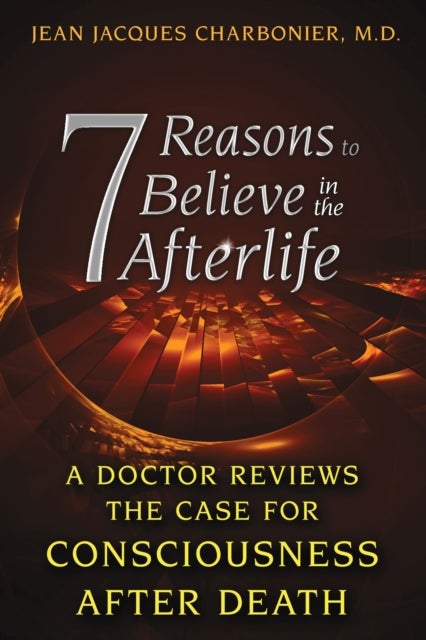 7 Reasons to Believe in the Afterlife - A Doctor Reviews the Case for Consciousness after Death