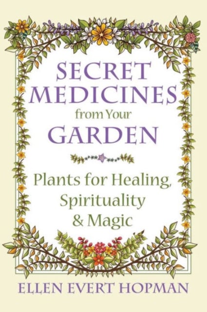 Secret Medicines from Your Garden - Plants for Healing, Spirituality, and Magic