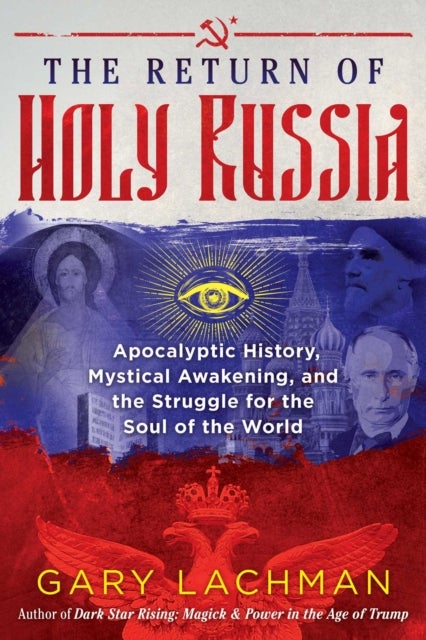 The Return of Holy Russia - Apocalyptic History, Mystical Awakening, and the Struggle for the Soul of the World
