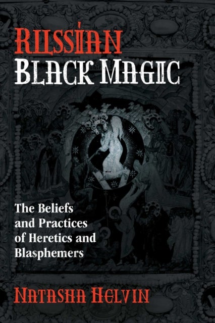 Russian Black Magic - The Beliefs and Practices of Heretics and Blasphemers