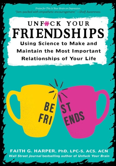 Unfuck Your Friendships - Using Science to Make and Maintain the Most Important Relationships of Your Life