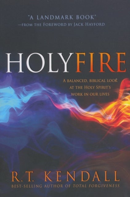 Holy Fire - A Balanced, Biblical Look at the Holy Spirit's Work in Our Lives
