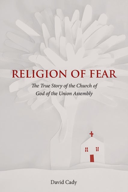 Religion of Fear - The True Story of the Church of God of the Union Assembly