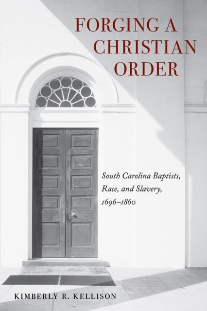 Forging a Christian Order - South Carolina Baptists, Race, and Slavery, 1696-1860