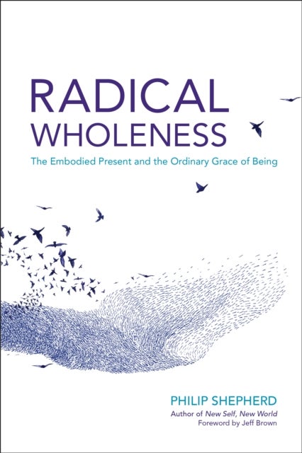 Radical Wholeness - The Embodied Present and the Ordinary Grace of Being