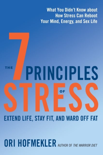 The 7 Principles of Stress - Extend Life, Stay Fit, and Ward Off Fat--What You Didn't Know about How Stress Can Reboot Your Mind,