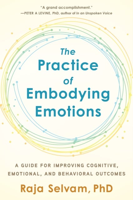 The Practice of Embodying Emotions - A Guide for Improving Cognitive, Emotional, and Behavioral Outcomes