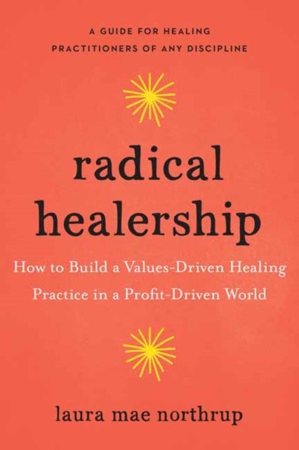 Radical Healership - How to Build a Values-Driven Healing Practice in a Profit-Driven World