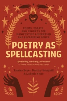 Poetry as Spellcasting - Poems, Essays, and Prompts for Manifesting Liberation and Reclaiming Power