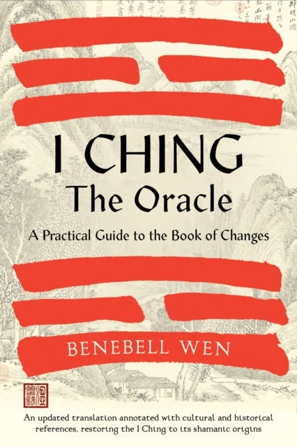 I Ching, The Oracle - A Practical Guide to the Book of Changes: An updated translation annotated with cultural & historica