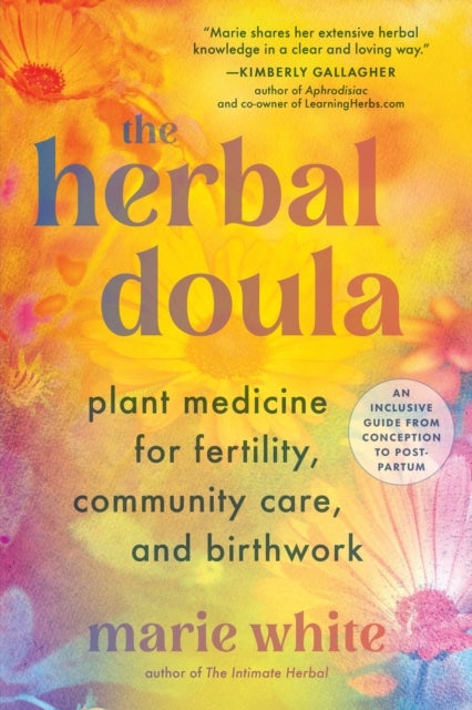 The Herbal Doula - Plant Medicine for Fertility, Community Care, and Birthwork--An inclusive guide from conception to p