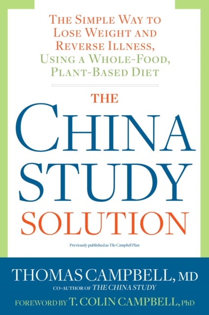 The China Study Solution - The Simple Way to Lose Weight and Reverse Illness, Using a Whole-Food, Plant-Based Diet