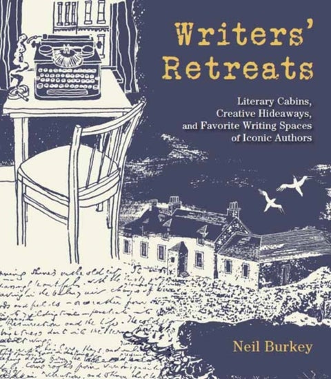 Writers' Retreats - Literary Cabins, Creative Hideaways, and Favorite Writing Spaces of Iconic Authors