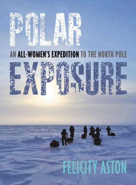 Polar Exposure - 10 Women's Journey to the North Pole