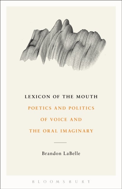 Lexicon of the Mouth - Poetics and Politics of Voice and the Oral Imaginary