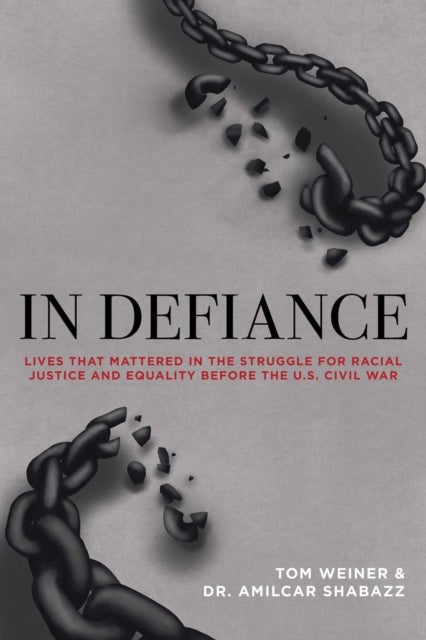 In Defiance - Lives that Mattered in the Struggle for Racial Justice and Equality before the U.S. Civil War