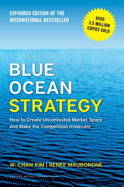 Blue Ocean Strategy, Expanded Edition - How to Create Uncontested Market Space and Make th